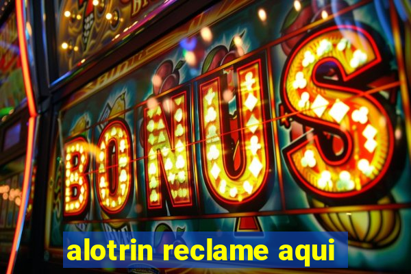 alotrin reclame aqui